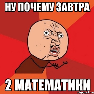 Почему завтра. Завтра математика Мем. Мемы про 2 по математике. Завтра 2. 2 Математики завтра Мем.