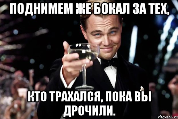 Поднимем же бокал за тех, кто трахался, пока вы дрочили., Мем Великий Гэтсби (бокал за тех)