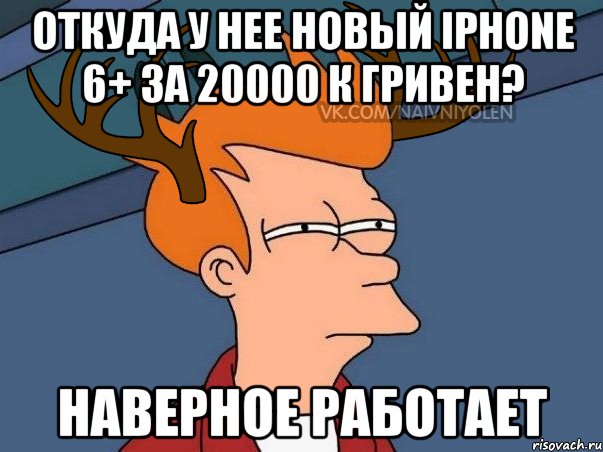 Откуда у нее новый iPhone 6+ за 20000 к гривен? наверное работает