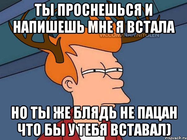 Ты проснешься и напишешь мне я встала Но ты же блядь не пацан что бы у тебя вставал), Мем  Подозрительный олень