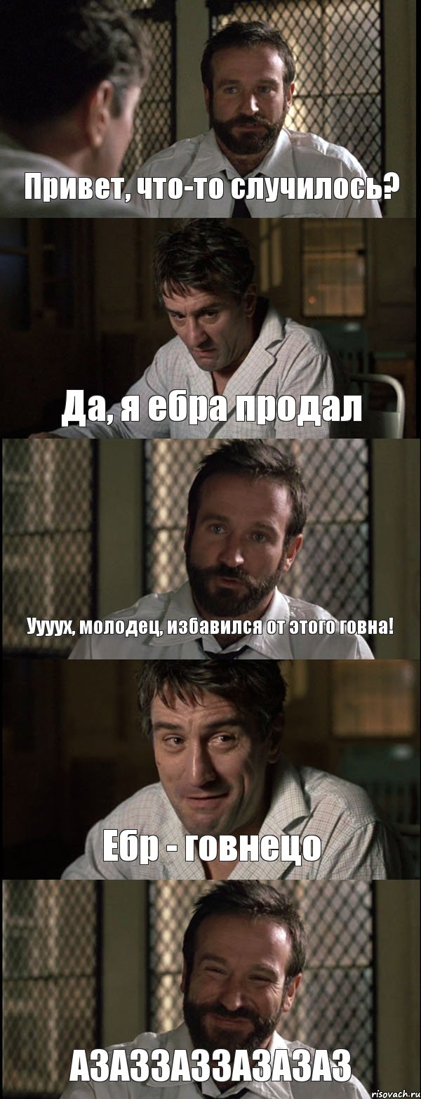 Привет, что-то случилось? Да, я ебра продал Уууух, молодец, избавился от этого говна! Ебр - говнецо АЗАЗЗАЗЗАЗАЗАЗ