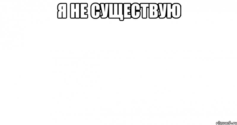 0 не существует. Пустой лист Мем. Пустые мемы любовь. Я не существую. Тут тоже пусто Мем.