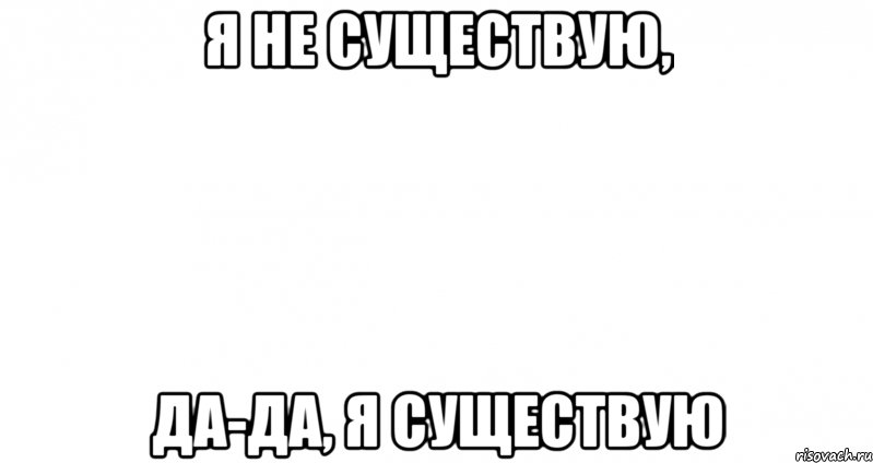 0 не существует. Я не существую. Да да я существую. Я существую. Не существует Мем.