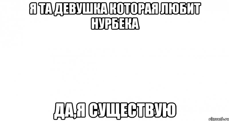 Я та девушка которая любит нурбека Да,я существую, Мем Пустой лист