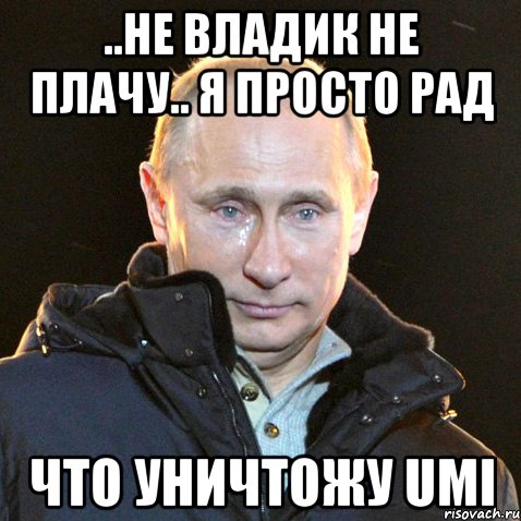 ..не владик не плачу.. я просто рад что уничтожу umi, Мем Путин плачет