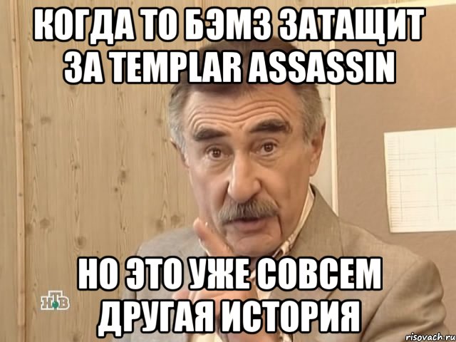 Когда то бэмз затащит за templar assassin Но это уже совсем другая история, Мем Каневский (Но это уже совсем другая история)