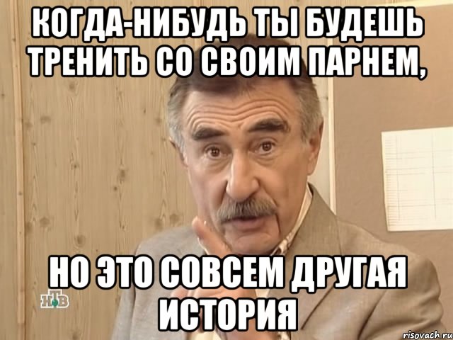 Когда-нибудь ты будешь тренить со своим парнем, но это совсем другая история, Мем Каневский (Но это уже совсем другая история)