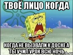 Твоё лицо когда когда не вызвали к доске а ты учил урок всю ночь, Мем Спанч Боб плачет