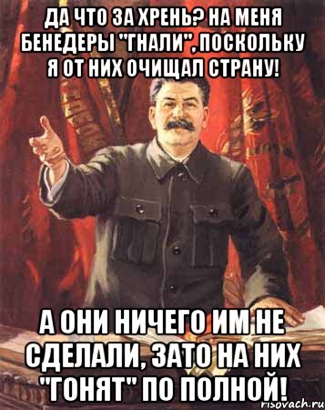 Да что за хрень? На меня бенедеры "гнали", поскольку я от них очищал страну! А они ничего им не сделали, зато на них "гонят" по полной!, Мем  сталин цветной