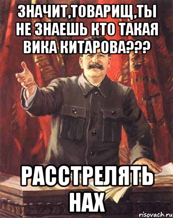 Значит,товарищ,ты не знаешь кто такая Вика Китарова??? РАССТРЕЛЯТЬ НАХ, Мем  сталин цветной