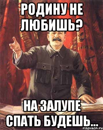 Родину не любишь? на залупе спать будешь..., Мем  сталин цветной