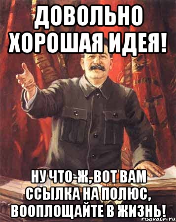 Довольно хорошая идея! Ну что-ж, вот вам ссылка на полюс, вооплощайте в жизнь!, Мем  сталин цветной