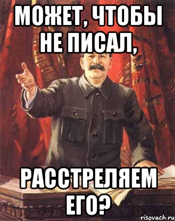 Может, чтобы не писал, расстреляем его?, Мем  сталин цветной