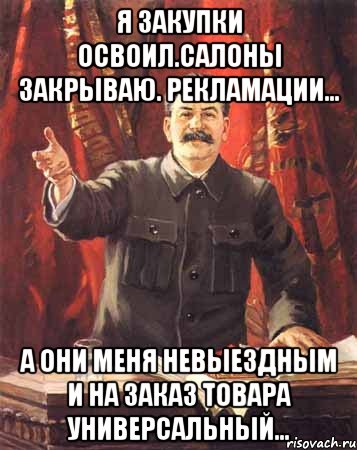 Я закупки освоил.Салоны закрываю. рекламации... А они меня невыездным и на заказ товара универсальный..., Мем  сталин цветной