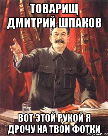 Товарищ Дмитрий Шпаков вот этой рукой я дрочу на твои фотки, Мем  сталин цветной