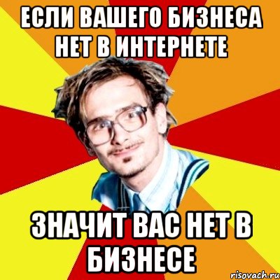 Если вашего бизнеса нет в интернете значит вас нет в бизнесе, Мем   Студент практикант