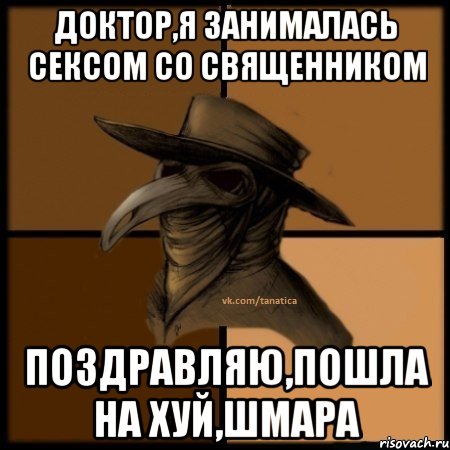 доктор,я занималась сексом со священником поздравляю,пошла на хуй,шмара, Мем  Чума