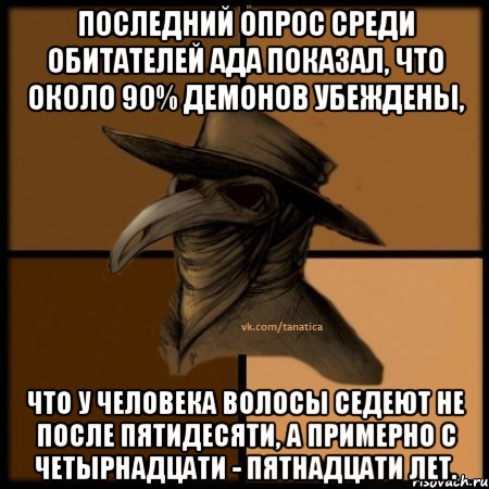 Последний опрос среди обитателей Ада показал, что около 90% демонов убеждены, что у человека волосы седеют не после пятидесяти, а примерно с четырнадцати - пятнадцати лет., Мем  Чума