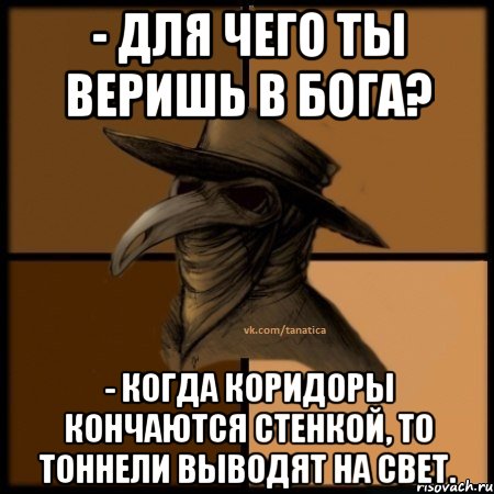 - Для чего ты веришь в Бога? - Когда коридоры кончаются стенкой, то тоннели выводят на свет., Мем  Чума