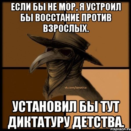 Если бы не мор, я устроил бы восстание против взрослых. Установил бы тут диктатуру детства., Мем  Чума