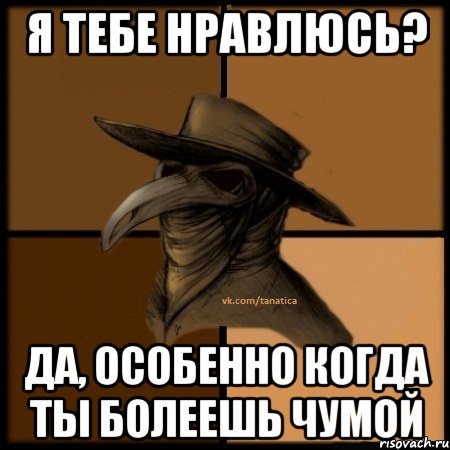 Я тебе нравлюсь? Да, особенно когда ты болеешь чумой, Мем  Чума