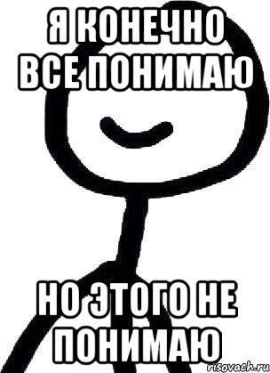 Не понимаю. Я всё понимаю но. Я конечно все понимаю но. Я конечно все понимаю но этого я не понимаю. Я всё понял.