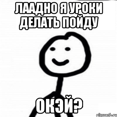 Идите отсюда вообще. Я делаю уроки Мем. Я сделал уроки. Уроки сделал Мем. Я на уроке.