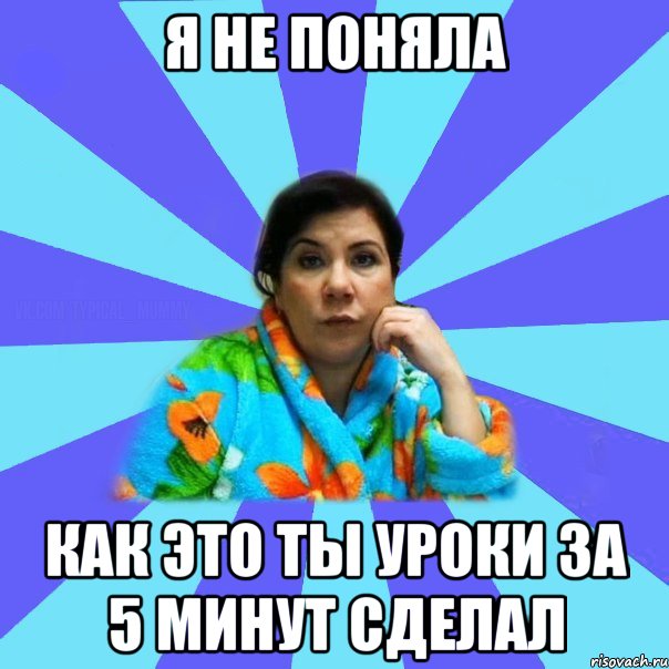 я не поняла как это ты уроки за 5 минут сделал, Мем типичная мама