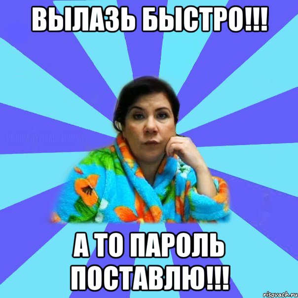 Вылазь быстро!!! а то пароль поставлю!!!, Мем типичная мама