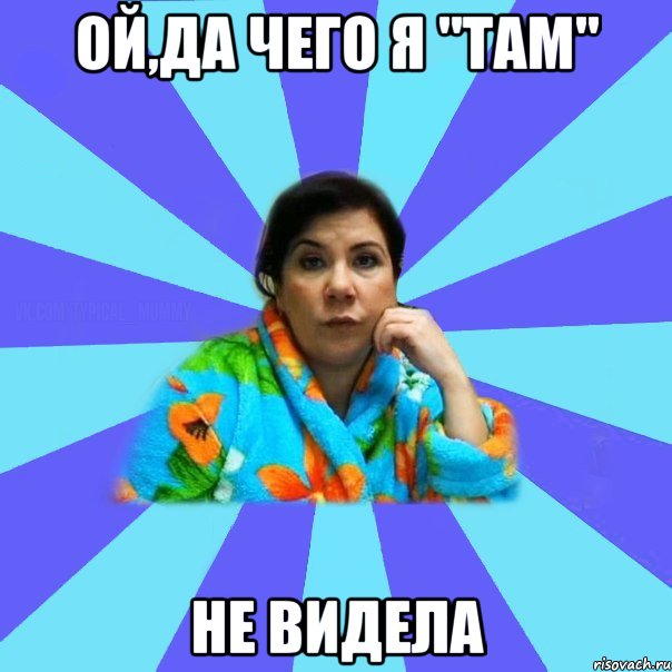 ой,да чего я "там" не видела, Мем типичная мама