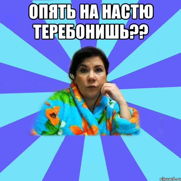 Опять на настю теребонишь?? , Мем типичная мама