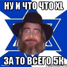 Ну и что что XL За то всего 5к, Мем Еврей советчик