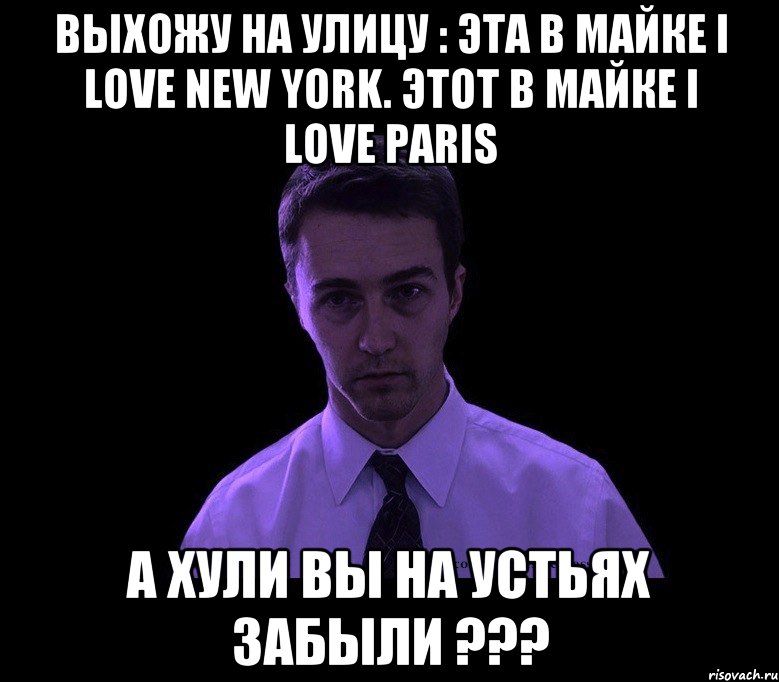 Выхожу на улицу : Эта в майке I love New York. Этот в майке I love Paris А ХУЛИ ВЫ НА УСТЬЯХ ЗАБЫЛИ ???, Мем типичный недосыпающий