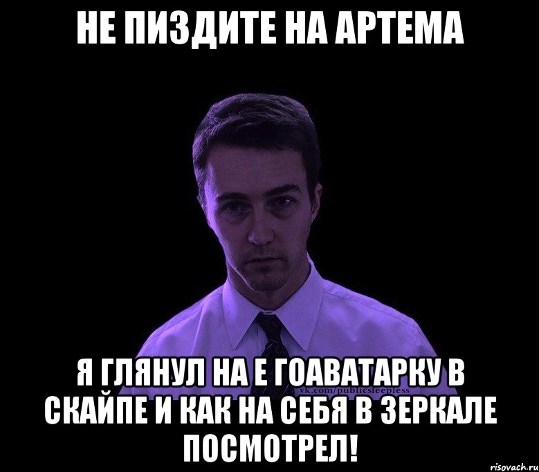 Не пиздите на артема я глянул на е гоаватарку в скайпе и как на себя в зеркале посмотрел!, Мем типичный недосыпающий