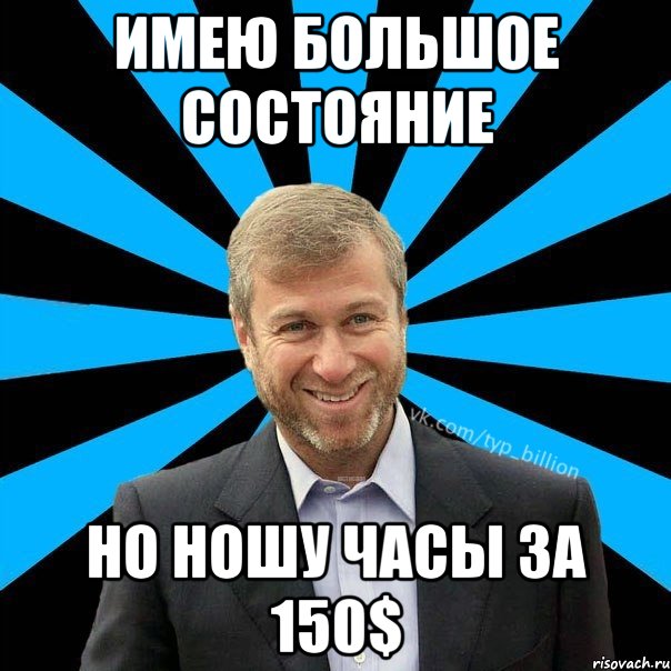 ИМЕЮ БОЛЬШОЕ СОСТОЯНИЕ НО НОШУ ЧАСЫ ЗА 150$, Мем  Типичный Миллиардер (Абрамович)