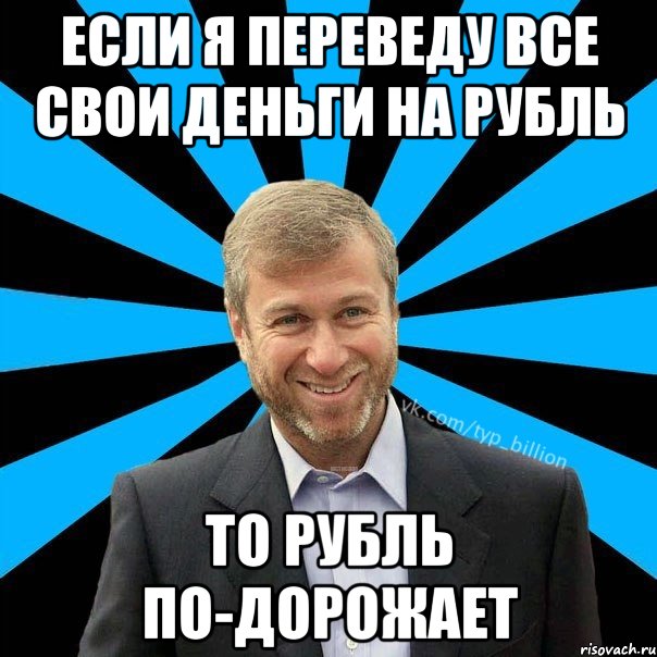 Если я переведу все свои деньги на рубль то рубль по-дорожает, Мем  Типичный Миллиардер (Абрамович)