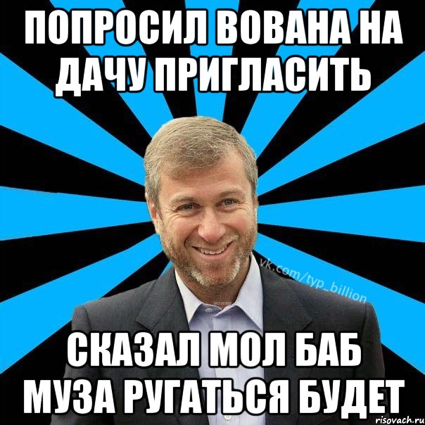 Попросил Вована на дачу пригласить Сказал мол баб муза ругаться будет, Мем  Типичный Миллиардер (Абрамович)