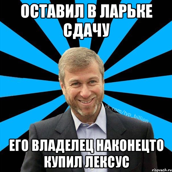 оставил в ларьке сдачу его владелец наконецто купил лексус, Мем  Типичный Миллиардер (Абрамович)