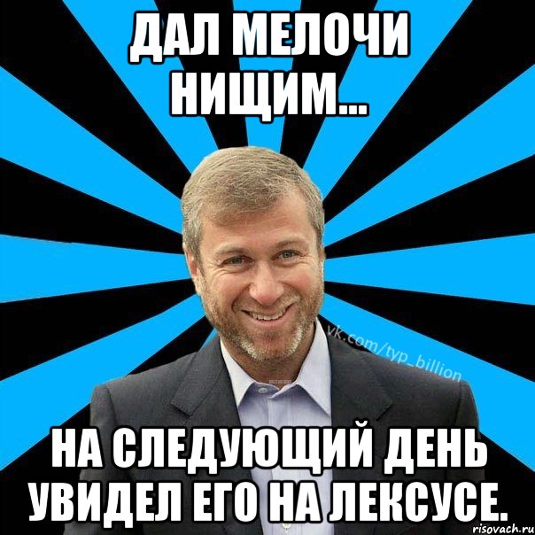 Дал мелочи нищим... На следующий день увидел его на лексусе., Мем  Типичный Миллиардер (Абрамович)