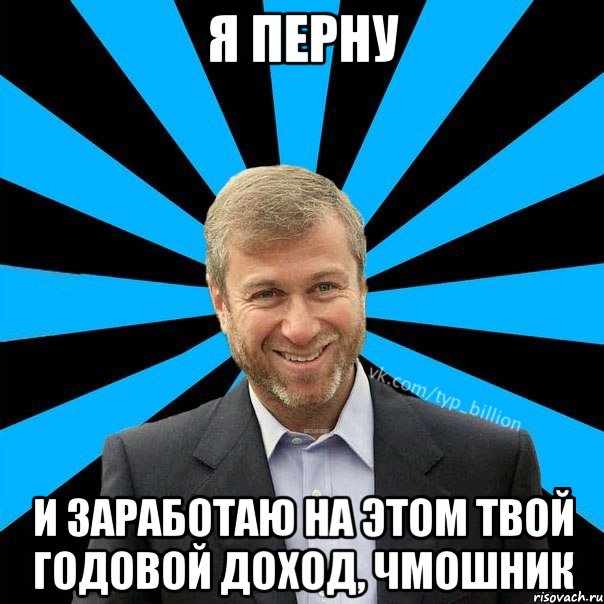 Я перну И заработаю на этом твой годовой доход, чмошник, Мем  Типичный Миллиардер (Абрамович)