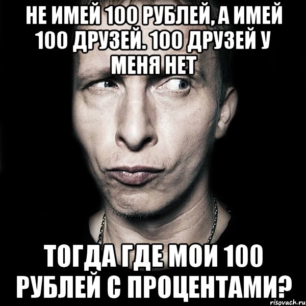 Где тогда открыть. Не имей 100 рублей. Лучше иметь СТО друзей. Не имей СТО рублей а имей СТО друзей. Нет 100 друзей.