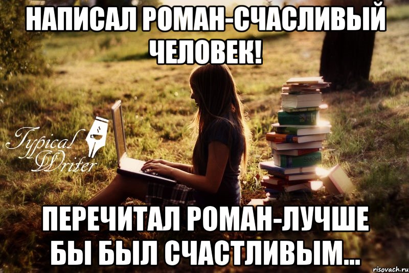 Написал роман-счасливый человек! Перечитал роман-лучше бы был счастливым..., Мем Типичный писатель