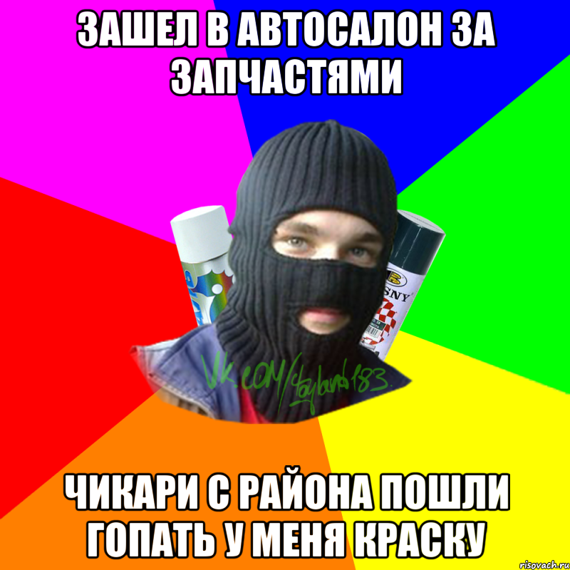 Зашел в Автосалон за запчастями Чикари с района пошли гопать у меня краску, Мем ТИПИЧНЫЙ РАЙТЕР