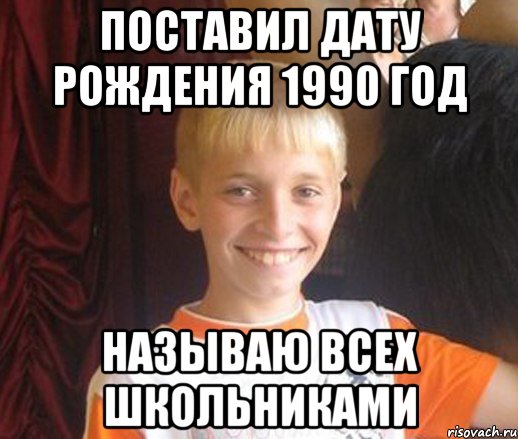 Поставил дату рождения 1990 год Называю всех школьниками, Мем Типичный школьник