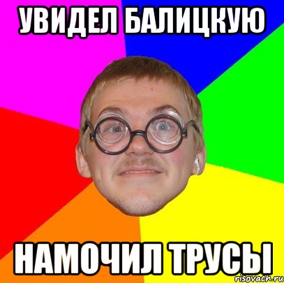 Увидел Балицкую Намочил трусы, Мем Типичный ботан