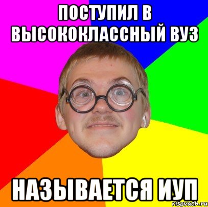 Поступил в высококлассный ВУЗ Называется ИУП, Мем Типичный ботан