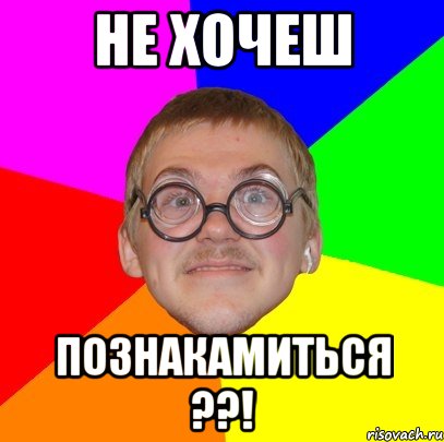 НЕ ХОЧЕШ ПОЗНАКАМИТЬСЯ ??!, Мем Типичный ботан