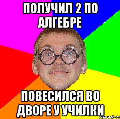 Получил 2 по алгебре повесился во дворе у училки, Мем Типичный ботан