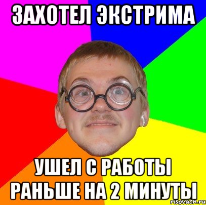 захотел экстрима ушел с работы раньше на 2 минуты, Мем Типичный ботан