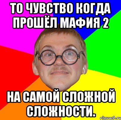 то чувство когда прошёл мафия 2 на самой сложной сложности., Мем Типичный ботан